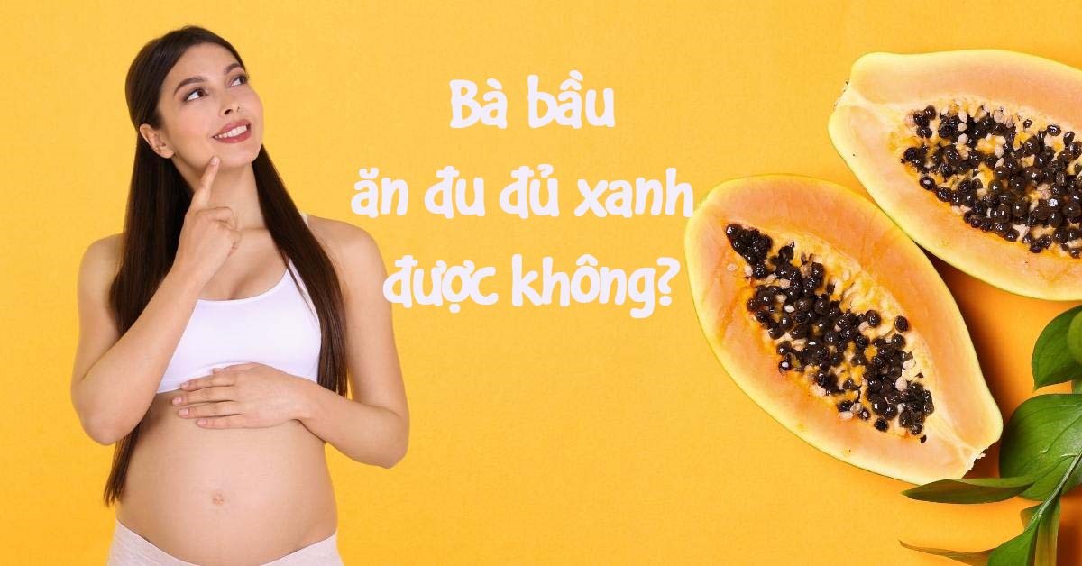 Bà bầu ăn đu đủ xanh được không?
