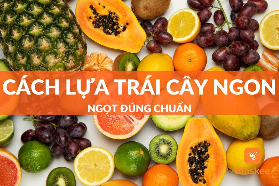Mẹo Cách Lựa Trái Cây Ngon Ngọt Đúng Chuẩn